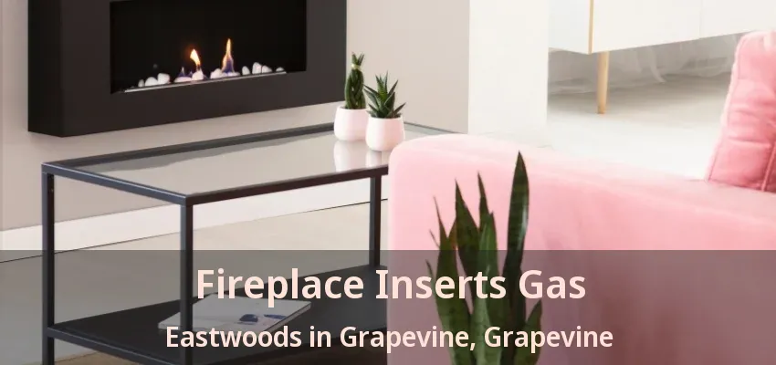 Fireplace Inserts Gas Eastwoods in Grapevine, Grapevine - TX
