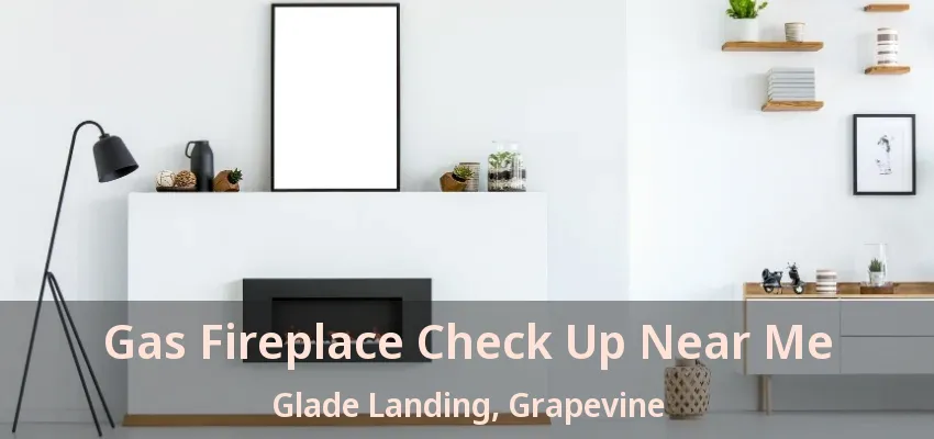 Gas Fireplace Check Up Near Me Glade Landing, Grapevine - TX