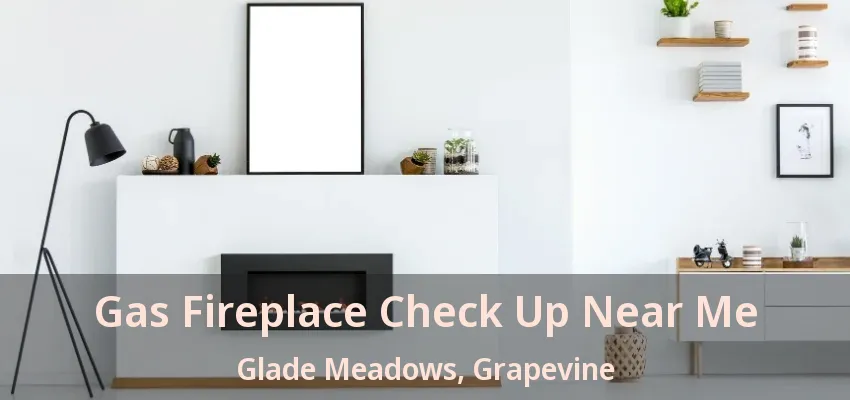 Gas Fireplace Check Up Near Me Glade Meadows, Grapevine - TX