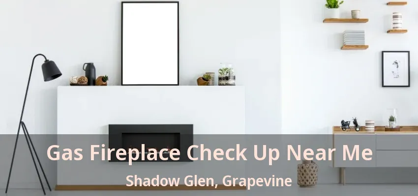 Gas Fireplace Check Up Near Me Shadow Glen, Grapevine - TX