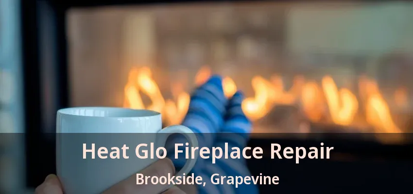 Heat Glo Fireplace Repair Brookside, Grapevine - TX