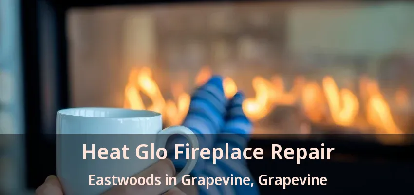 Heat Glo Fireplace Repair Eastwoods in Grapevine, Grapevine - TX