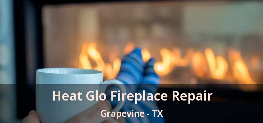 Heat Glo Fireplace Repair Grapevine - TX