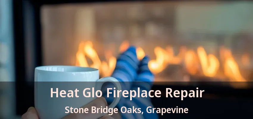 Heat Glo Fireplace Repair Stone Bridge Oaks, Grapevine - TX