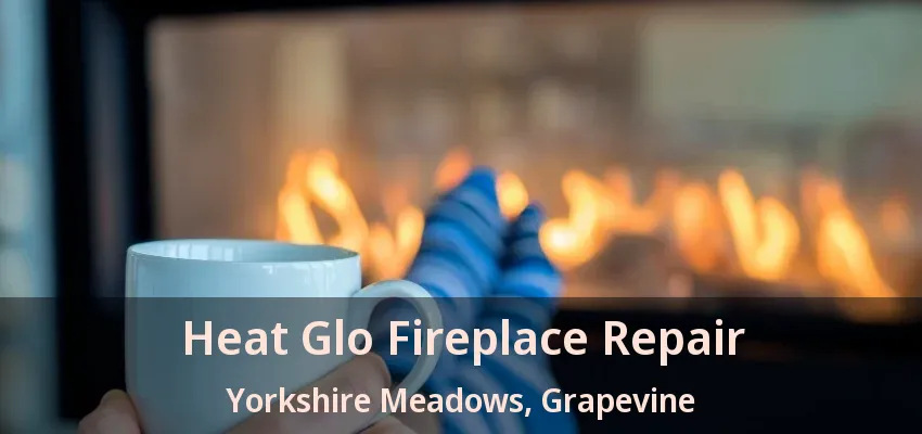 Heat Glo Fireplace Repair Yorkshire Meadows, Grapevine - TX
