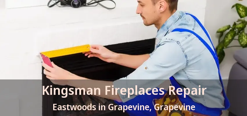 Kingsman Fireplaces Repair Eastwoods in Grapevine, Grapevine - TX