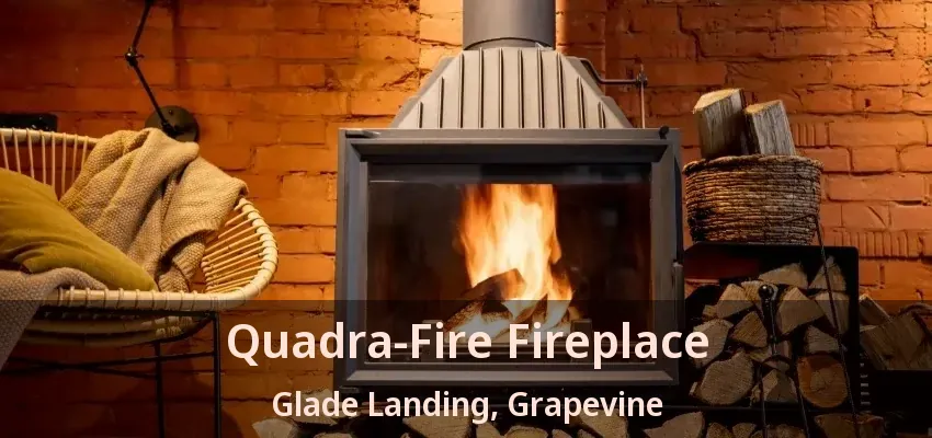 Quadra-Fire Fireplace Glade Landing, Grapevine - TX