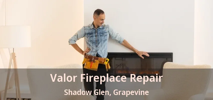 Valor Fireplace Repair Shadow Glen, Grapevine - TX