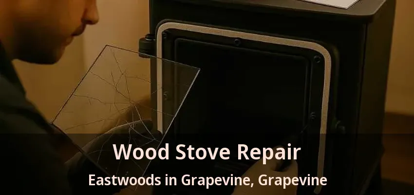 Wood Stove Repair Eastwoods in Grapevine, Grapevine - TX